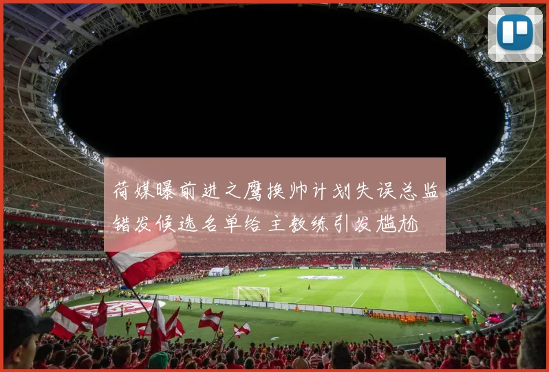 荷媒曝前进之鹰换帅计划失误总监错发候选名单给主教练引发尴尬