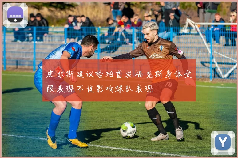 皮尔斯建议哈珀首发福克斯身体受限表现不佳影响球队表现