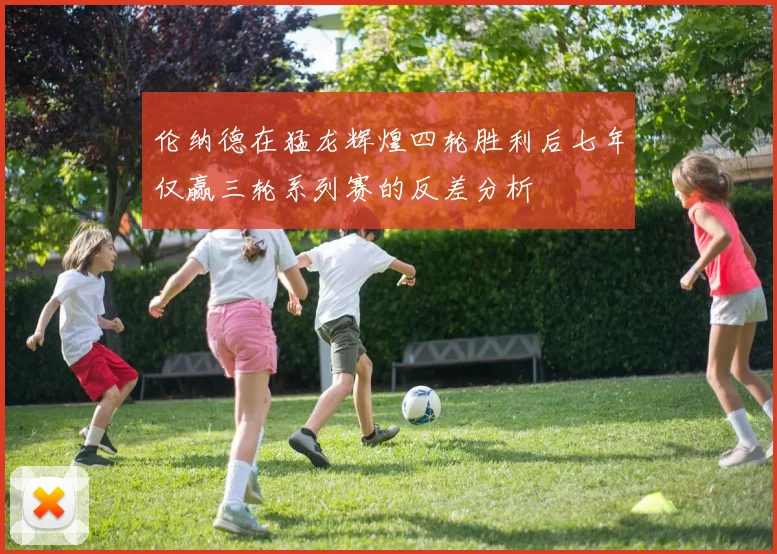 伦纳德在猛龙辉煌四轮胜利后七年仅赢三轮系列赛的反差分析