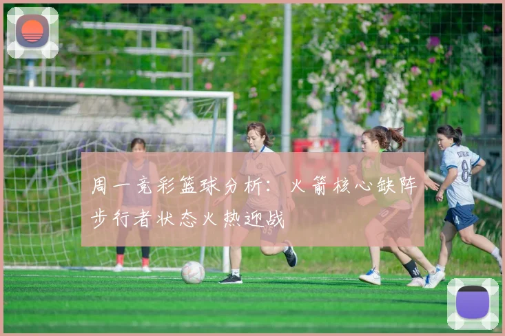 周一竞彩篮球分析：火箭核心缺阵步行者状态火热迎战