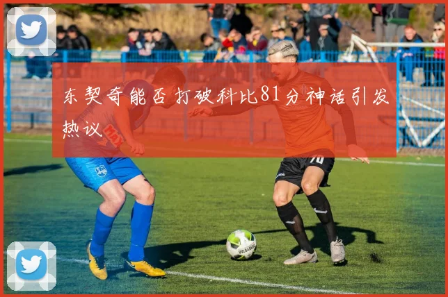 东契奇能否打破科比81分神话引发热议