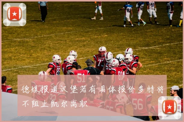 德媒报道汉堡若有具体报价多特将不阻止凯尔离职